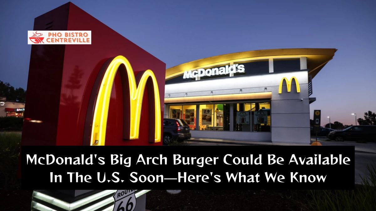 McDonald’s Big Arch Burger Could Be Available In The U.S. Soon—Here’s What We Know